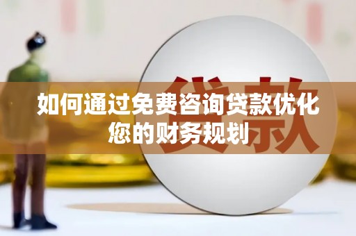 溆浦如何通过免费咨询贷款优化您的财务规划