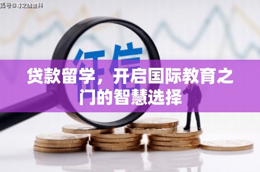 溆浦贷款留学，开启国际教育之门的智慧选择