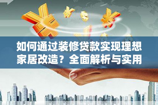 溆浦如何通过装修贷款实现理想家居改造？全面解析与实用指南
