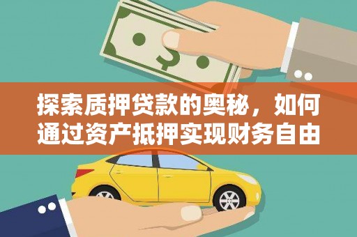 溆浦探索质押贷款的奥秘，如何通过资产抵押实现财务自由