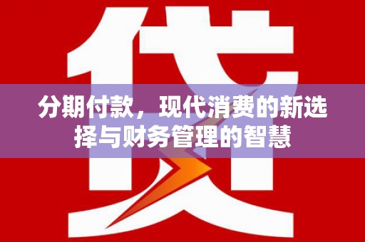 溆浦分期付款，现代消费的新选择与财务管理的智慧