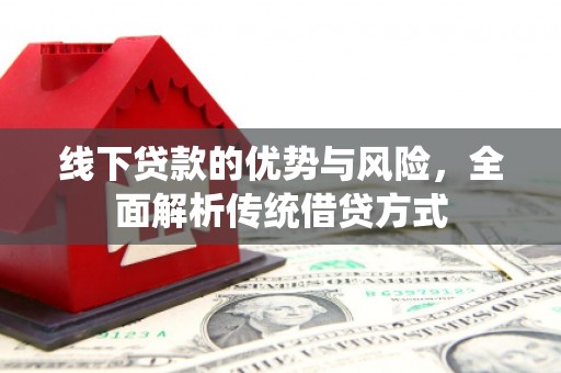 溆浦线下贷款的优势与风险，全面解析传统借贷方式