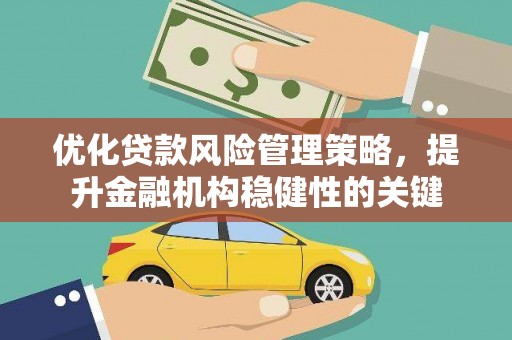 溆浦优化贷款风险管理策略，提升金融机构稳健性的关键