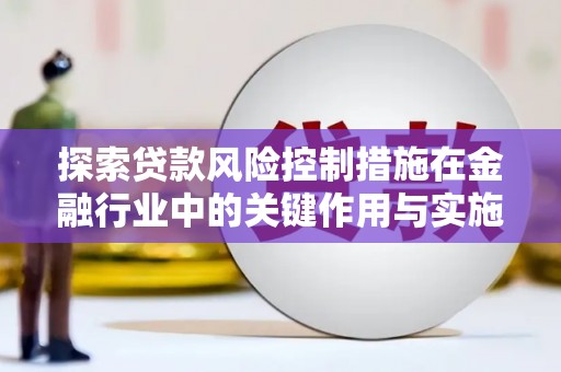 溆浦探索贷款风险控制措施在金融行业中的关键作用与实施策略