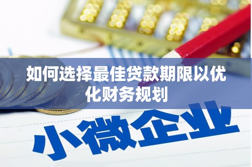 溆浦如何选择最佳贷款期限以优化财务规划