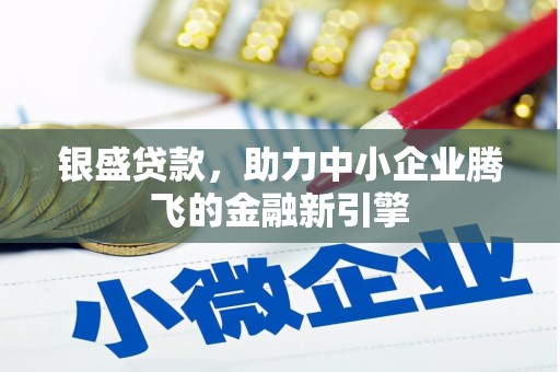 溆浦银盛贷款，助力中小企业腾飞的金融新引擎