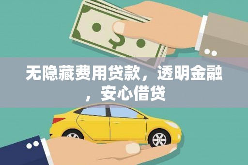 溆浦无隐藏费用贷款，透明金融，安心借贷
