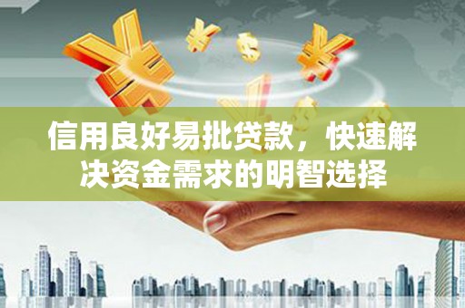 溆浦信用良好易批贷款，快速解决资金需求的明智选择