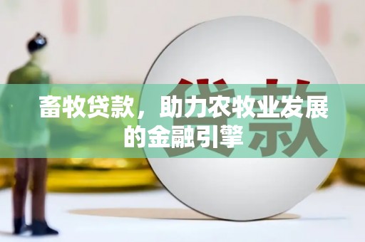 溆浦畜牧贷款，助力农牧业发展的金融引擎