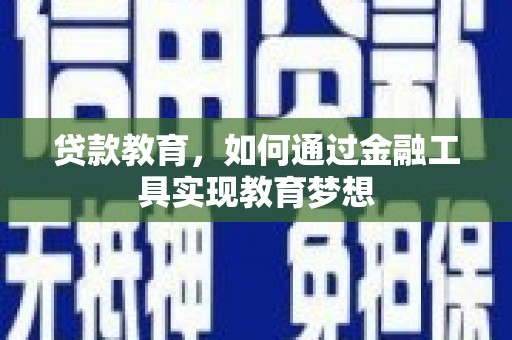 溆浦贷款教育，如何通过金融工具实现教育梦想