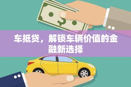 溆浦车抵贷，解锁车辆价值的金融新选择