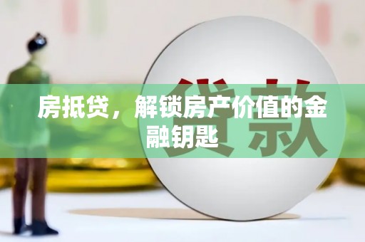 溆浦房抵贷，解锁房产价值的金融钥匙