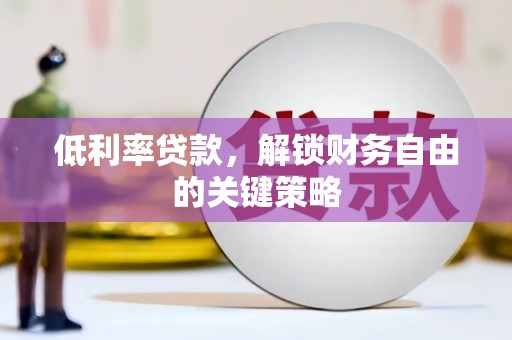 溆浦低利率贷款，解锁财务自由的关键策略