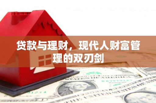溆浦贷款与理财，现代人财富管理的双刃剑