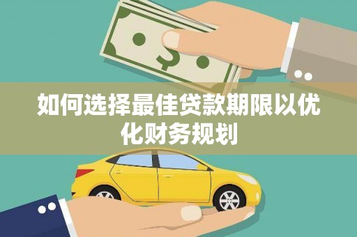 溆浦如何选择最佳贷款期限以优化财务规划