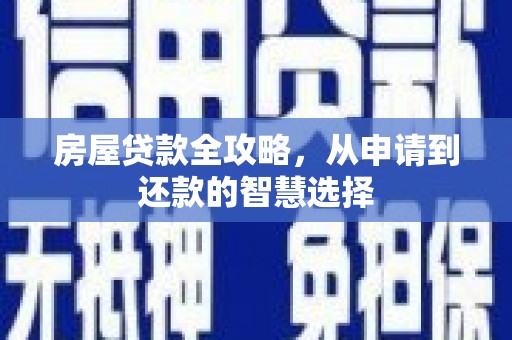 溆浦房屋贷款全攻略，从申请到还款的智慧选择