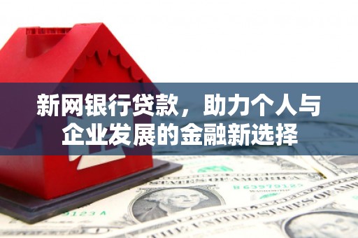 溆浦新网银行贷款，助力个人与企业发展的金融新选择