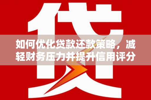 溆浦如何优化贷款还款策略，减轻财务压力并提升信用评分