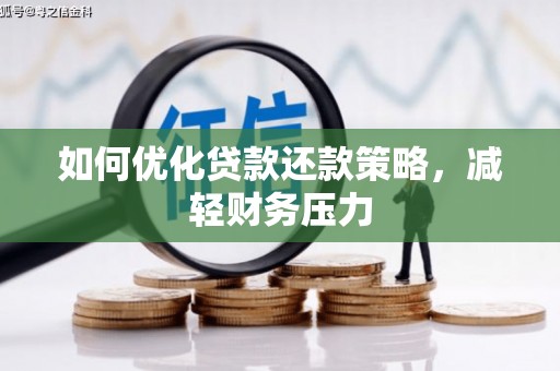 溆浦如何优化贷款还款策略，减轻财务压力