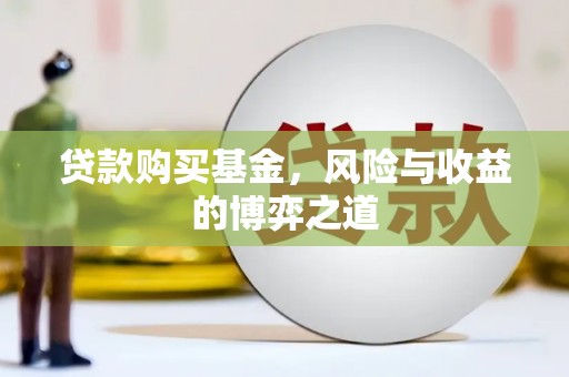 溆浦贷款购买基金，风险与收益的博弈之道