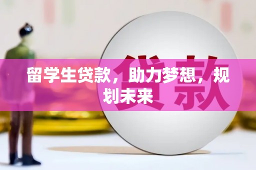 溆浦留学生贷款，助力梦想，规划未来