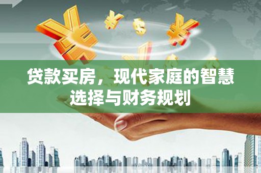 溆浦贷款买房，现代家庭的智慧选择与财务规划