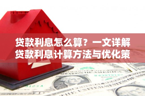 溆浦贷款利息怎么算？一文详解贷款利息计算方法与优化策略