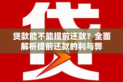 溆浦贷款能不能提前还款？全面解析提前还款的利与弊