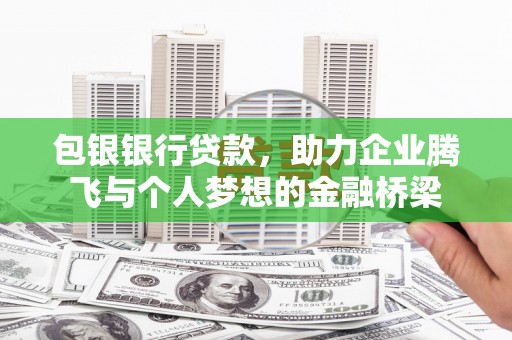 溆浦包银银行贷款，助力企业腾飞与个人梦想的金融桥梁