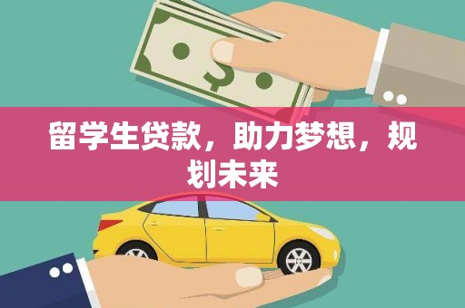 溆浦留学生贷款，助力梦想，规划未来