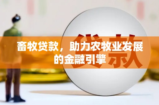 溆浦畜牧贷款，助力农牧业发展的金融引擎