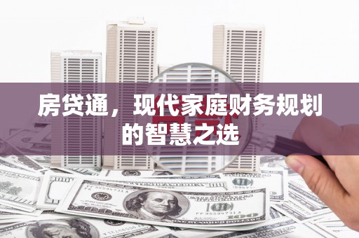 溆浦房贷通，现代家庭财务规划的智慧之选