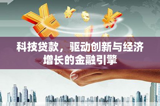 溆浦科技贷款，驱动创新与经济增长的金融引擎