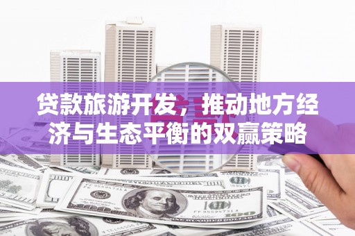 溆浦贷款旅游开发，推动地方经济与生态平衡的双赢策略
