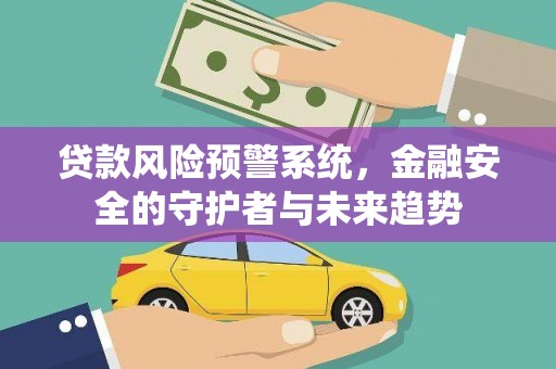 溆浦贷款风险预警系统，金融安全的守护者与未来趋势