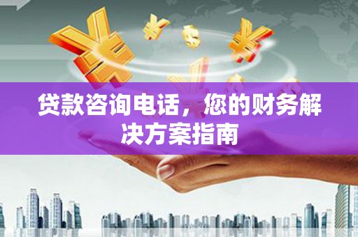 溆浦贷款咨询电话，您的财务解决方案指南