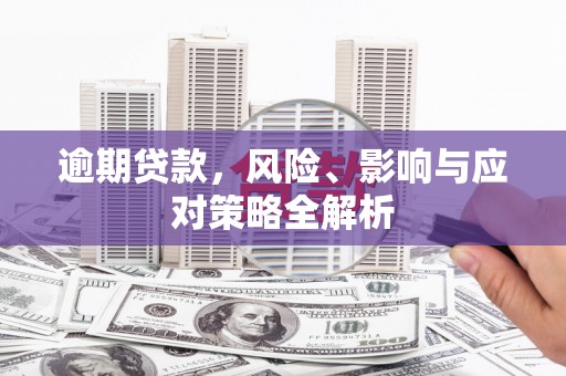 溆浦逾期贷款，风险、影响与应对策略全解析