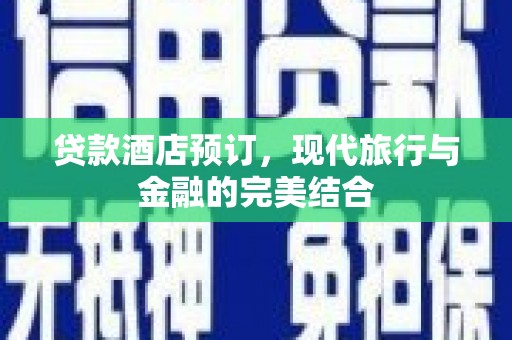 溆浦贷款酒店预订，现代旅行与金融的完美结合
