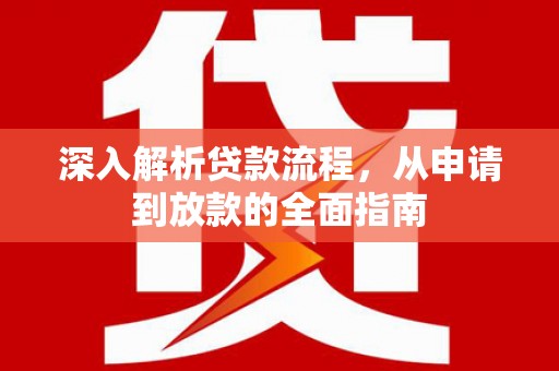溆浦深入解析贷款流程，从申请到放款的全面指南