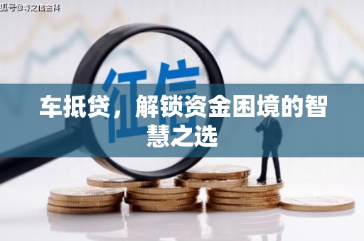溆浦车抵贷，解锁资金困境的智慧之选