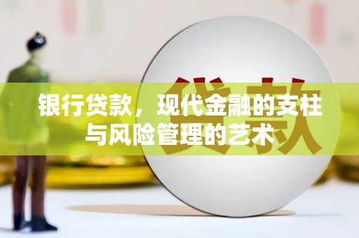 溆浦银行贷款，现代金融的支柱与风险管理的艺术