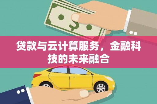 溆浦贷款与云计算服务，金融科技的未来融合
