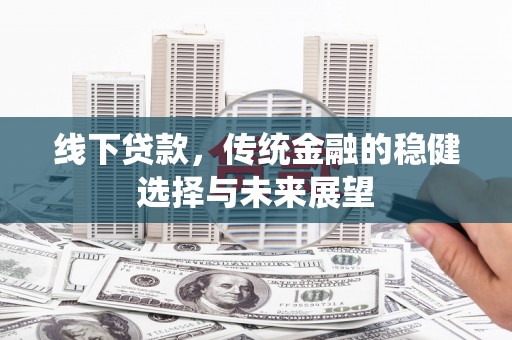溆浦线下贷款，传统金融的稳健选择与未来展望