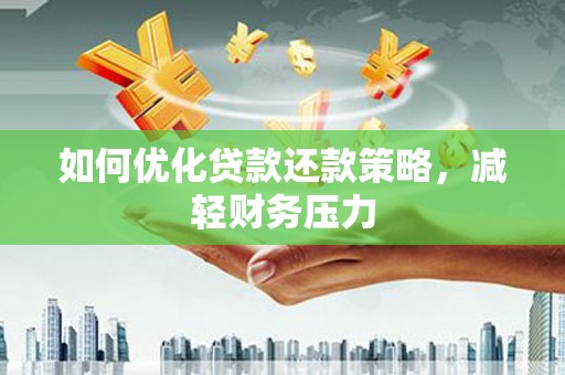溆浦如何优化贷款还款策略，减轻财务压力