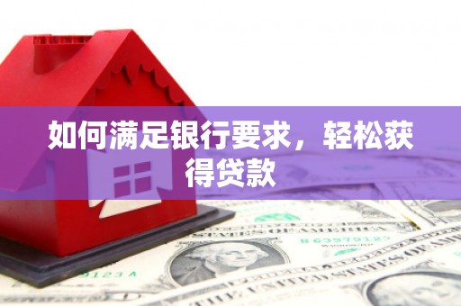溆浦如何满足银行要求，轻松获得贷款