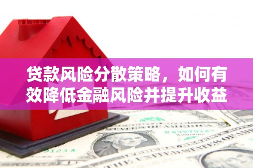溆浦贷款风险分散策略，如何有效降低金融风险并提升收益