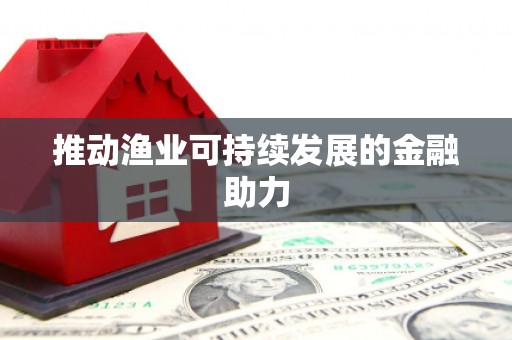 溆浦推动渔业可持续发展的金融助力