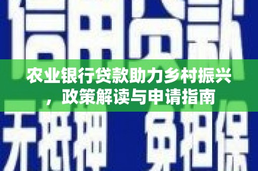 溆浦农业银行贷款助力乡村振兴，政策解读与申请指南