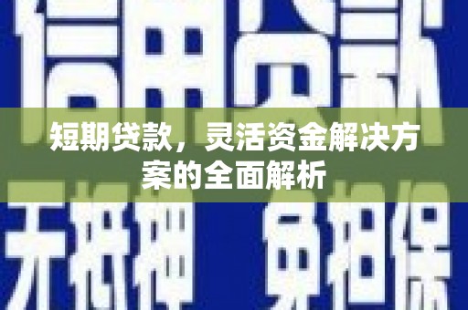溆浦短期贷款，灵活资金解决方案的全面解析