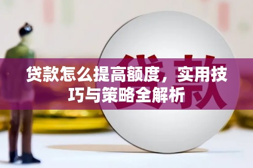 溆浦贷款怎么提高额度，实用技巧与策略全解析